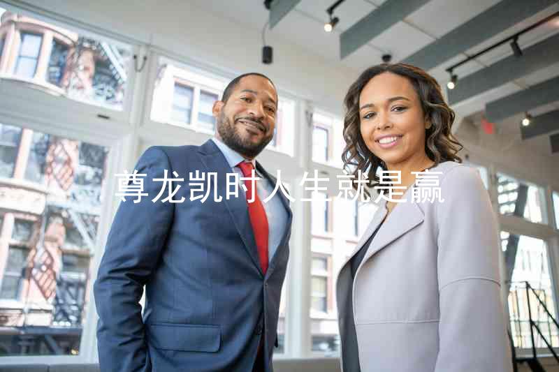 尊龙凯时人生就是赢